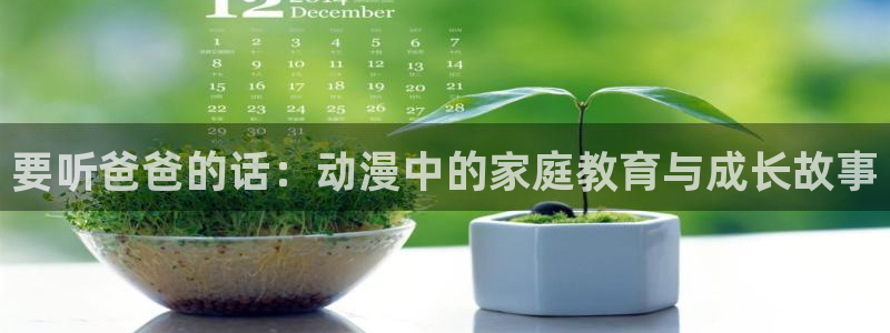 风车动漫专注动漫的官方门户网：要听爸爸的话：动漫中的家庭教育与成长故事