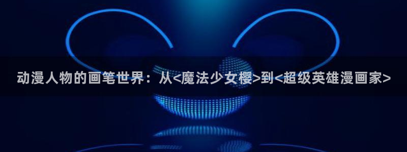 风车动漫(p)高清：动漫人物的画笔世界：从<魔法少女樱>到<超级英雄漫画家>